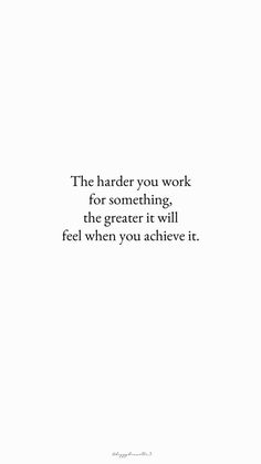 an image of a quote that says the harder you work for something, the greater it will feel when you achieve it