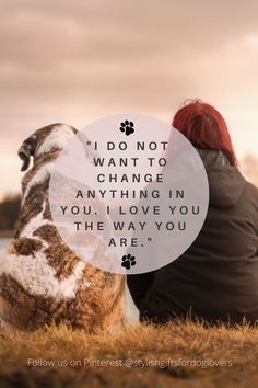 a woman sitting next to a dog with a quote on it that says i do not want to change anything in you, love you the way you are