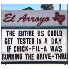 a sign that says el arroyo the entire us could get tested in a day if chick - fila was running the drive - thru