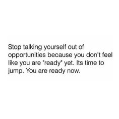 a white background with the words stop taking yourself out of opuntities because you don't feel like you are ready yet it's time to jump, you are ready now