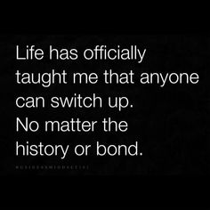 a black and white photo with the words life has officially taught me that anyone can switch up no matter the history or bond