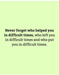 a quote that reads never forget who helped you in difficult times, who left you in difficult times and who put you in difficult times