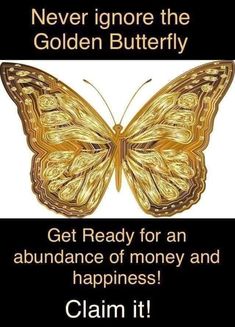 a gold butterfly with the words, never ignore the golden butterfly get ready for an abundance of money and happiness claim it