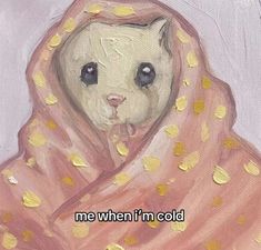 a painting of a teddy bear wrapped in a blanket with the words me when i'm cold