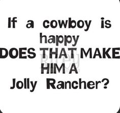 a cowboy is happy does that make him a jolly rancher? text on a black and white background