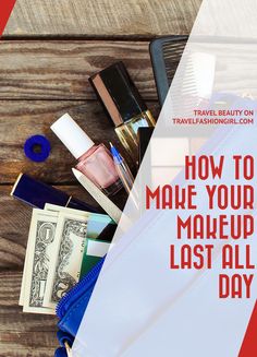 the contents of a travel bag with text overlay that says how to make your makeup last all day