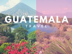 the words guatemala travel are overlaided with images of mountains, trees and flowers