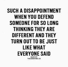 a black and white quote with the words such as disappointment, when you defend someone for so long thinking they are different and they turn out to be just like what everyone said