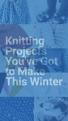 knitted projects you've got to make this winter cover image with text that reads knitting projects you've got to make this winter