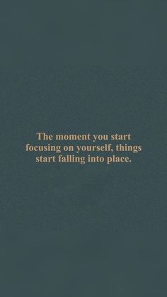 the moment you start focusing on yourself things start falling into place