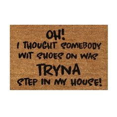 a door mat that says, oh i thought somebody wit shoes on was trina step in my house