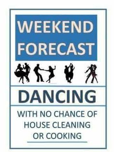 a sign that says weekend forecast dancing with no chance of house cleaning or cooking