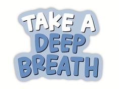 a blue sticker that says take a deep breath with the words above it and below it