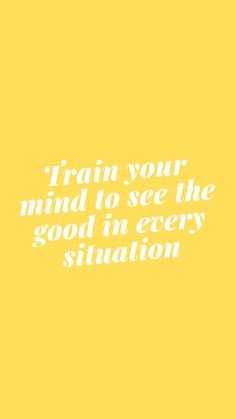 a yellow background with the words train your mind to see the good in every situation