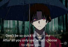 an anime character holding an umbrella with the caption don't be so quick to judge me after all you only see, what i choose to show you