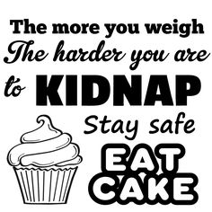 The more you weigh the harder you are to kidnap stay safe, eat cake. Baking Quotes, Cake Quotes, Htv Projects, Cake Holder, Kitchen Quotes, Cake Carrier, Acrylic Tumblers, Silhouette Free, Be Safe