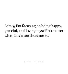 a quote that says, lately i'm focusing on being happy grateful and loving myself no matter what life's too short not to