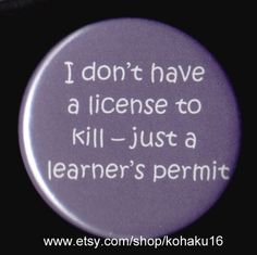 a button that says i don't have a license to kill just a learner's permit