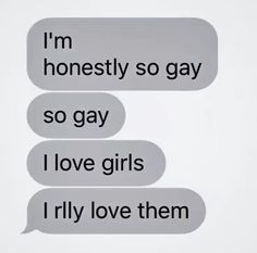 two conversation bubbles with the words i'm honesty so gay and i love girls i riley love them