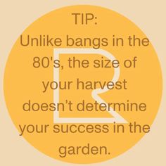 a yellow circle with the words tip unlike bangs in the 80's, the size of your harvest doesn't determine your success in the garden