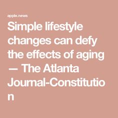 Simple lifestyle changes can defy the effects of aging — The Atlanta Journal-Constitution