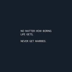 no matter how boring life gets, never get married quote on black background with white text