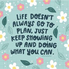 a quote that says life doesn't always go to plan, just keep showing up and doing what you can