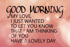 a pink background with the words, good morning my love just wanted to let you know that i am thinking of you have a lovely day