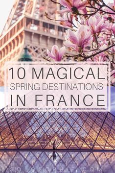 the eiffel tower in paris with text overlay reading 10 magnificent spring destinations in france