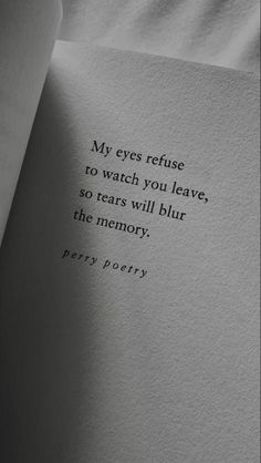 a piece of paper with a quote on it that reads, my eyes refuse to watch you leave, so tears will blur the memory