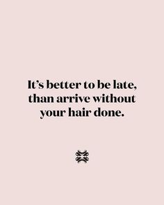 a quote that says it's better to be late, than arrive without your hair done