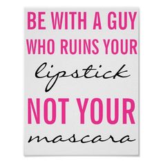 a pink poster with the words be with a guy who ruins your lipstick not your mascara