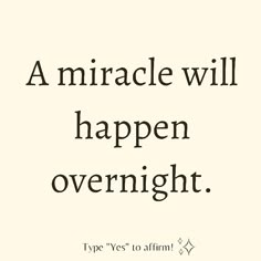 a quote that says, a miracle will happen to an over night type yes to affirm