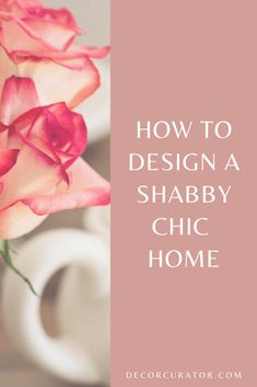 pink roses in a vase with the words how to design a shabby chic home