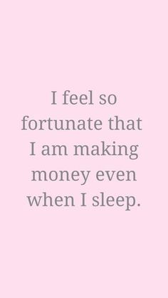 the words i feel so fortnate that i am making money even when i sleep