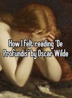 a woman with her head in her hands and the words how i felt reading de profunds by oscar wilde