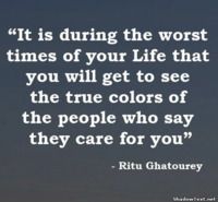 a quote that says it is during the worst times of your life that you will get to see the true colors of the people who say they care for you