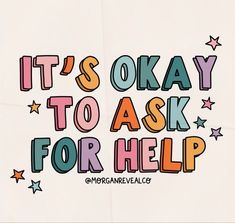 the words it's okay to ask for help written in colorful letters on a white background