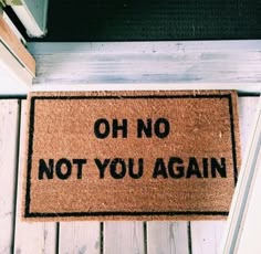 a door mat that says oh no not you again