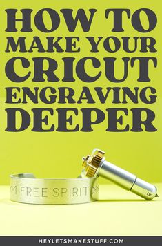 the words how to make your cricut engraving deeper on a yellow background with a silver cuff