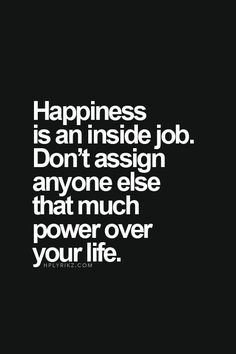 a black and white photo with the words happiness is an inside job don't asign anyone else that much power over your life