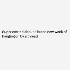 a white background with the words super excited about a brand new week of hanging on by a thread