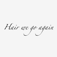 the word hair we go again written in black ink