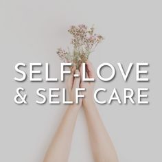 two hands holding flowers with the words self love and self care