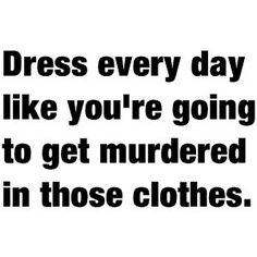 a black and white photo with the words dress every day like you're going to get murdered in those clothes