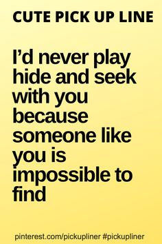 a yellow background with black text that reads, cute pick up line i'd never play hide and seek with you because someone like you is impossible to find