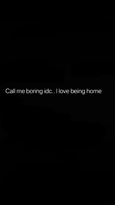 the words call me boring id i love being home are written in white on a black background