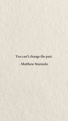 the quote you can't change the past by matthw stuimolo