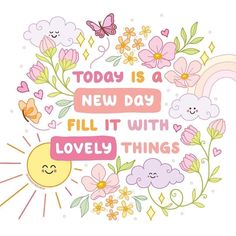 a quote with flowers, clouds and butterflies on the bottom that says today is a new day fill it with lovely things