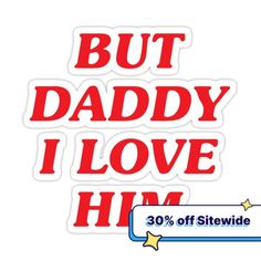 a sticker that says, but daddy i love him 30 % off site wide